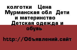 колготки › Цена ­ 200 - Мурманская обл. Дети и материнство » Детская одежда и обувь   